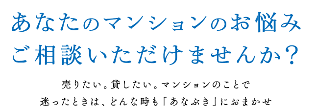 あなたのマンションのお悩みご相談いただけませんか？/売りたい｡貸したい｡マンションのことで迷ったときは､どんな時も｢あなぶき｣におまかせ